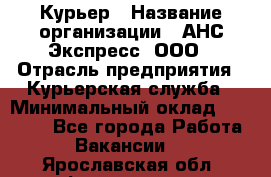 Курьер › Название организации ­ АНС Экспресс, ООО › Отрасль предприятия ­ Курьерская служба › Минимальный оклад ­ 28 000 - Все города Работа » Вакансии   . Ярославская обл.,Фоминское с.